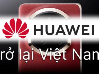 Sau 5 năm, HUAWEI đã quay lại thị trường smartphone Việt Nam?