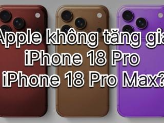Mong muốn giữ nguyên giá bán iPhone 18 Pro và Pro Max của Apple