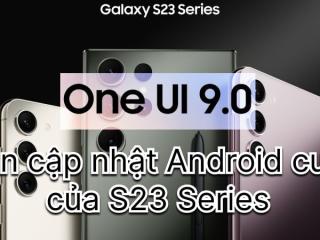 One UI 9 là bản cập nhật cuối cùng của Galaxy S23 Series?