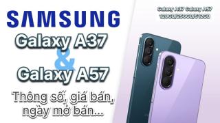 Galaxy A37 và Galaxy A57, cấu hình, thiết kế thay đổi, giá bán tăng