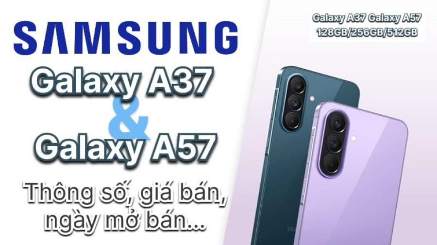 Galaxy A37 và Galaxy A57, cấu hình, thiết kế thay đổi, giá bán tăng