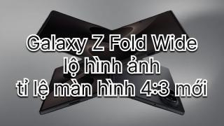 Galaxy Z Wide Fold lộ thiết kế 4:3, Samsung đối đầu trực tiếp với iPhone Fold