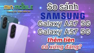 So Sánh Samsung Galaxy A37 và A57 5G?