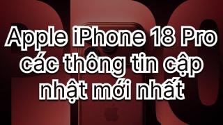 Tổng hợp thay đổi sẽ có mặt trên Apple iPhone 18 Pro Series