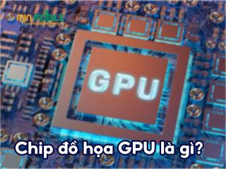 Chip đồ họa GPU: Khái niệm và vai trò quan trọng với điện thoại
