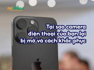 Camera điện thoại của bạn bị mờ: Nguyên nhân và cách khắc phục