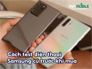 Cách test điện thoại Samsung cũ: Không lo mua phải máy kém chất lượng