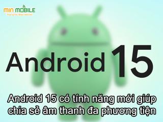 Tính năng giúp chia sẻ âm thanh đa phương tiện trên Android 15 là gì