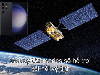 Samsung Galaxy S24 series sẽ hỗ trợ kết nối vệ tinh