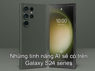 Galaxy S24 series với những tính năng AI đỉnh cao mới đã được hé lộ