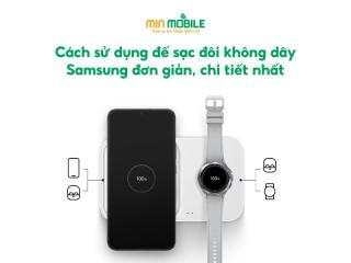 Cách sử dụng đế sạc đôi không dây Samsung đơn giản, chi tiết nhất