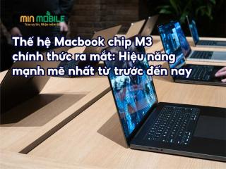 Thế hệ Macbook sử dụng chip M3 ra mắt: Hiệu năng TOP 1 