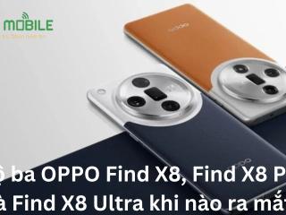 Bộ ba OPPO Find X8, Find X8 Pro và Find X8 Ultra khi nào ra mắt?