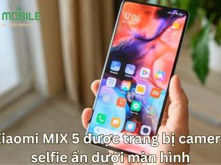 Xiaomi MIX 5 được trang bị camera selfie ẩn dưới màn hình