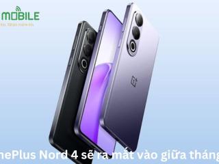 OnePlus Nord 4 sẽ ra mắt vào giữa tháng 7