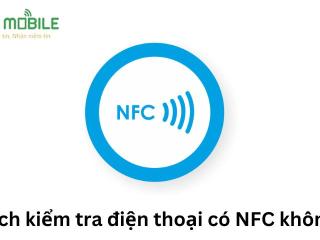 Cách kiểm tra điện thoại có NFC không?