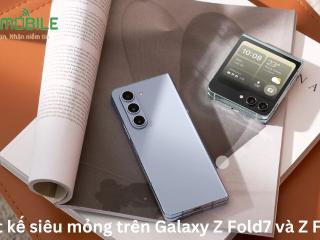 Thiết kế siêu mỏng trên Galaxy Z Fold7 và Z Flip7?