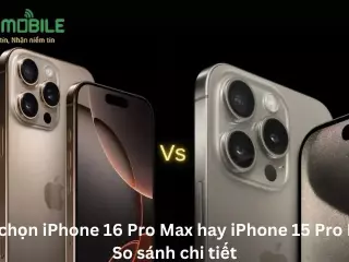 Nên chọn iPhone 16 Pro Max hay iPhone 15 Pro Max? So sánh chi tiết