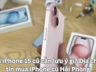 Mua iPhone 15 cũ cần lưu ý gì? Địa chỉ uy tín mua iPhone cũ Hải Phòng