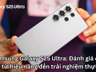 Samsung Galaxy S25 Ultra: Đánh giá chi tiết từ hiệu năng đến trải nghiệm thực tế
