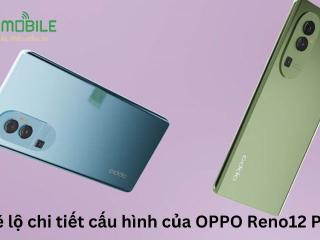 Hé lộ chi tiết cấu hình của OPPO Reno12 Pro