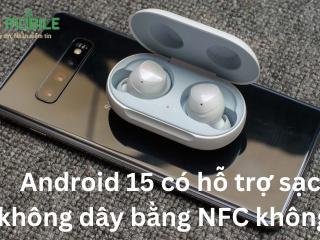 Android 15 có hỗ trợ sạc không dây bằng NFC không?