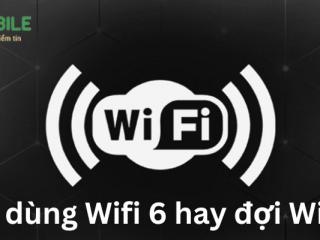 Nên dùng Wifi 6 hay đợi Wifi 7?