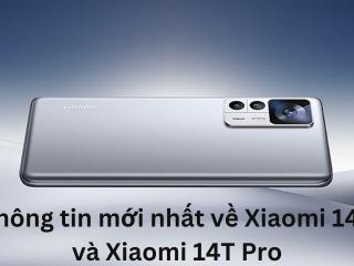 Thông tin mới nhất về Xiaomi 14T và Xiaomi 14T Pro